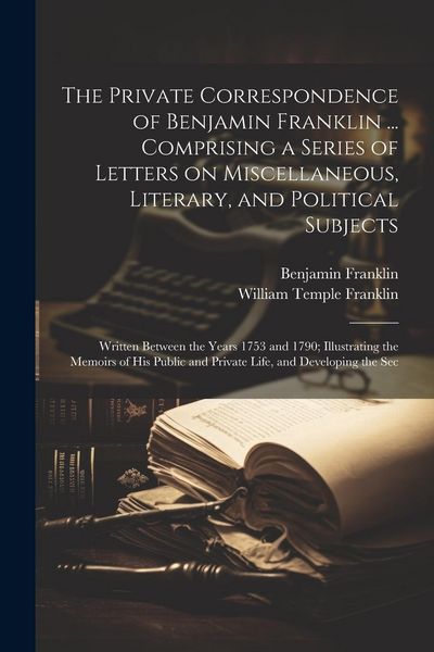 Produktbild: The Private Correspondence of Benjamin Franklin ... Comprising a Series of Letters on Miscellaneous, Literary, and Political Subjects: Written Between