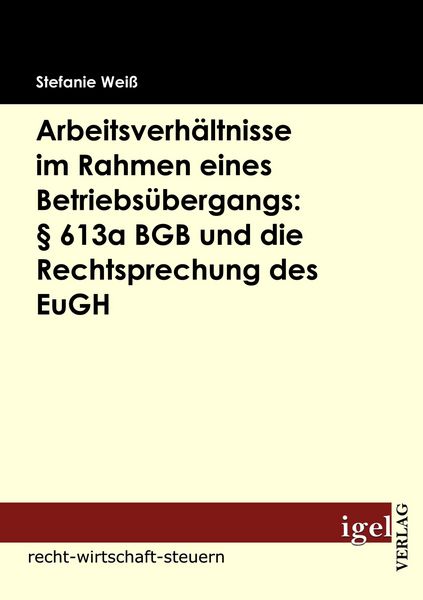 Arbeitsverhältnisse im Rahmen eines Betriebsübergangs: § 613a BGB und die Rechtsprechung des EuGH, Taschenbuch von Stefanie Weiss, Igel Verlag