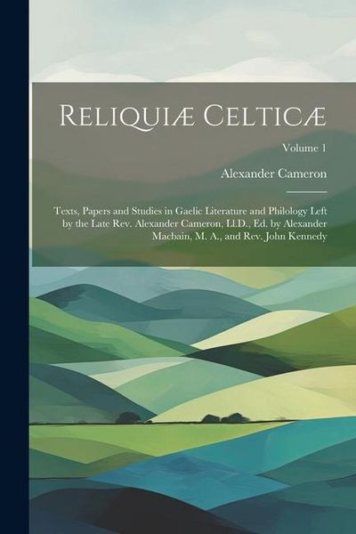Produktbild: Reliqui&aelig; Celtic&aelig;: Texts, Papers and Studies in Gaelic Literature and Philology Left by the Late Rev. Alexander Cameron, Ll.D., Ed. by Al