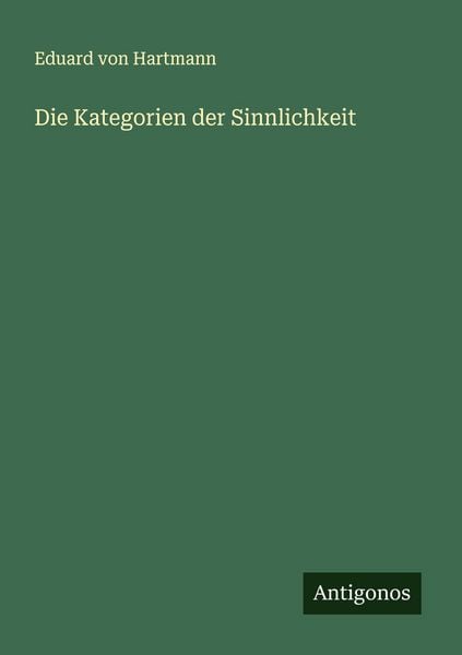 Die Kategorien der Sinnlichkeit, Taschenbuch von Eduard Hartmann, Antigonos Verlag, 9783563435557