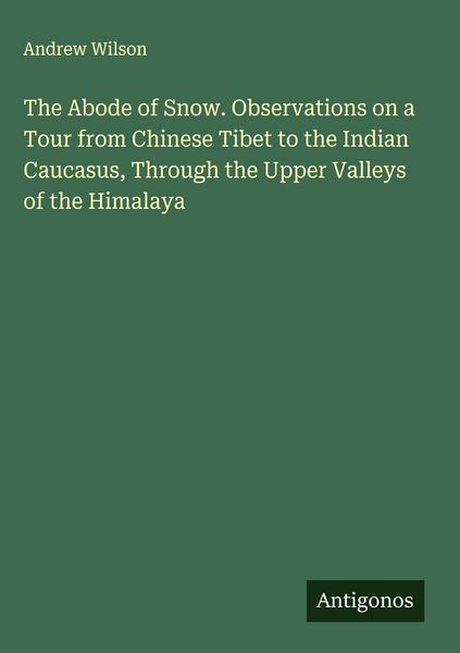 Produktbild: The Abode of Snow. Observations on a Tour from Chinese Tibet to the Indian Caucasus, Through the Upper Valleys of the Himalaya