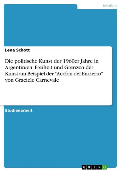 Die politische Kunst der 1960er Jahre in Argentinien. Freiheit und Grenzen der Kunst am Beispiel der 'Accíon del Encierr