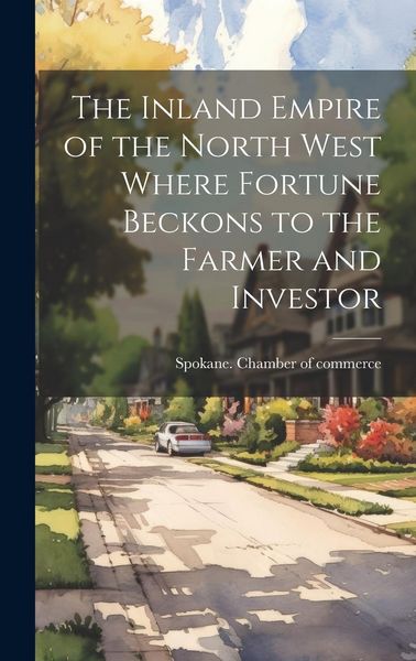 Produktbild: The Inland Empire of the North West Where Fortune Beckons to the Farmer and Investor