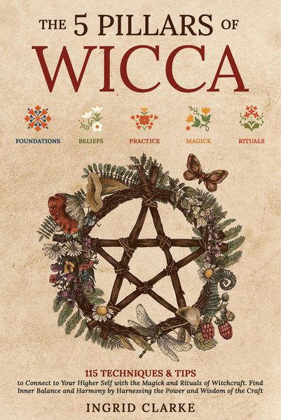 Produktbild: The 5 Pillars of Wicca: 115 Techniques & Tips to Connect to Your Higher Self with the Magick and Rituals of Witchcraft. Find Inner Balance and Harmony