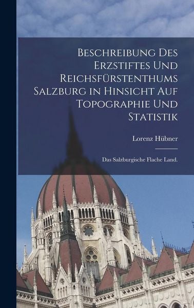 Produktbild: Beschreibung des Erzstiftes und Reichsf&uuml;rstenthums Salzburg in hinsicht auf Topographie und Statistik