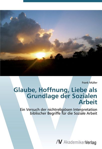 Glaube, Hoffnung, Liebe als Grundlage der Sozialen Arbeit, Taschenbuch von Frank Müller, AV Akademikerverlag, 9783639440461