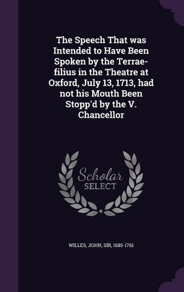 Produktbild: The Speech That was Intended to Have Been Spoken by the Terrae-filius in the Theatre at Oxford, July 13, 1713, had not his Mouth Been Stopp'd by the V. Chancellor