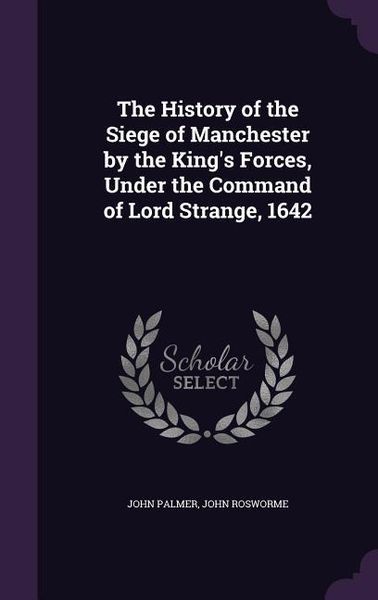 Produktbild: The History of the Siege of Manchester by the King's Forces, Under the Command of Lord Strange, 1642