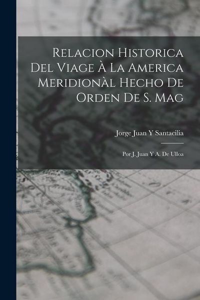 Produktbild: Relacion Historica Del Viage &Agrave; La America Meridion&agrave;l Hecho De Orden De S. Mag: Por J. Juan Y A. De Ulloa