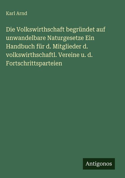 Produktbild: Die Volkswirthschaft begr&uuml;ndet auf unwandelbare Naturgesetze Ein Handbuch f&uuml;r d. Mitglieder d. volkswirthschaftl. Vereine u. d. Fortschrittsparteien
