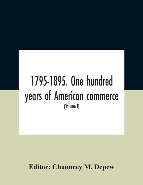 Produktbild: 1795-1895. One Hundred Years Of American Commerce; Consisting Of One Hundred Original Articles On Commercial Topics Describing The Practical Developme
