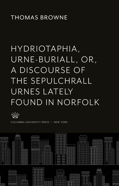 Produktbild: Hydriotaphia, Urne-Buriall, Or, a Discourse of the Sepulchrall Urnes Lately Found in Norfolk. : Together With the Garden of Cyrus, or the Quincunciall