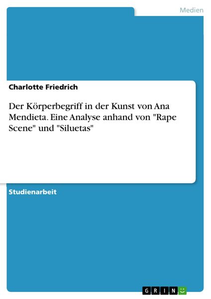 Produktbild: Der K&ouml;rperbegriff in der Kunst von Ana Mendieta. Eine Analyse anhand von "Rape Scene" und "Siluetas"