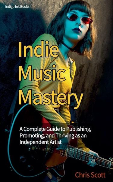 Produktbild: Indie Music Mastery A Complete Guide to Publishing, Promoting, and Thriving as an Independent Artist