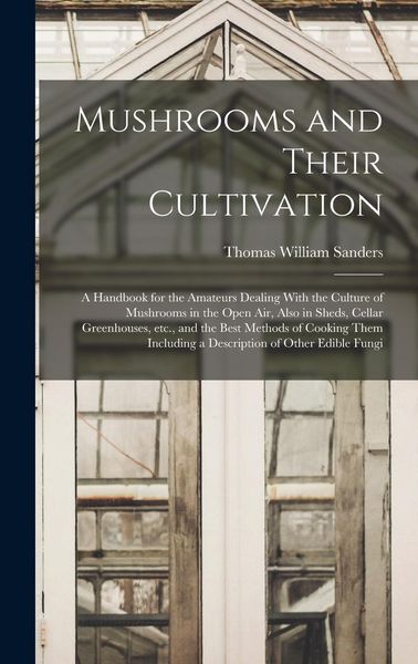 Produktbild: Mushrooms and Their Cultivation; a Handbook for the Amateurs Dealing With the Culture of Mushrooms in the Open air, Also in Sheds, Cellar Greenhouses,