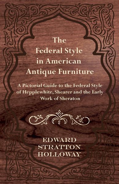 Produktbild: The Federal Style in American Antique Furniture - A Pictorial Guide to the Federal Style of Hepplewhite, Shearer and the Early Work of Sheraton
