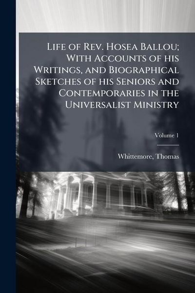 Produktbild: Life of Rev. Hosea Ballou; With Accounts of his Writings, and Biographical Sketches of his Seniors and Contemporaries in the Universalist Ministry