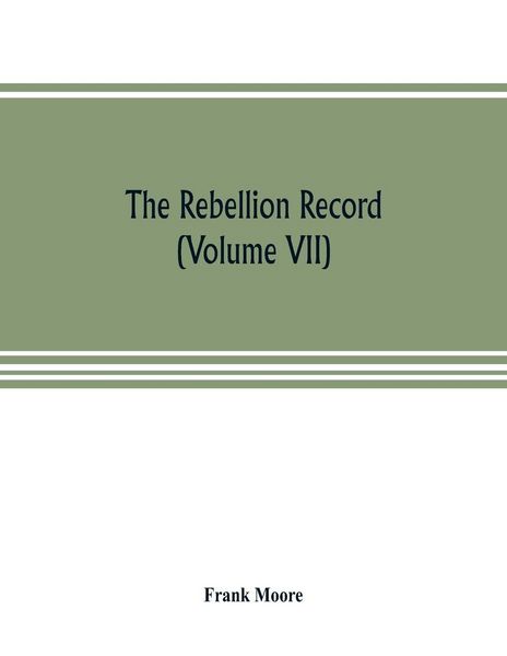 Produktbild: The Rebellion record; a diary of American events, with Document, Narratives, Illustrative Incidents, Poetry, etc. (Volume VII)