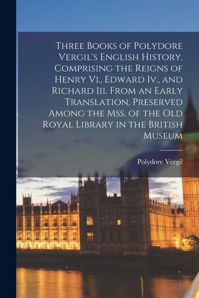 Produktbild: Three Books of Polydore Vergil's English History, Comprising the Reigns of Henry Vi., Edward Iv., and Richard Iii. From an Early Translation, Preserve