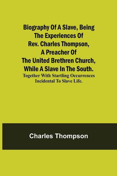 Produktbild: Biography Of A Slave, Being The Experiences Of Rev. Charles Thompson, A Preacher Of The United Brethren Church, While A Slave In The South.; Together
