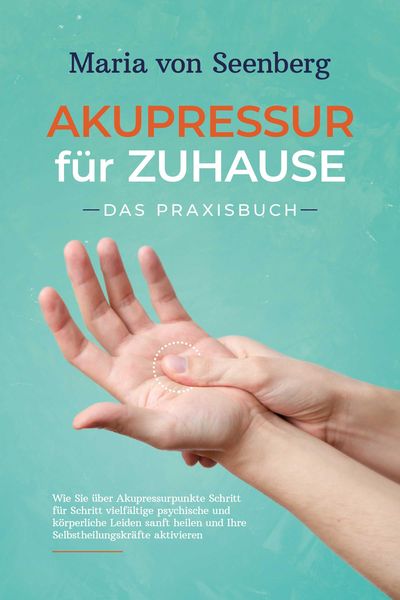 Produktbild: Akupressur f&uuml;r zuhause - Das Praxisbuch: Wie Sie &uuml;ber Akupressurpunkte Schritt f&uuml;r Schritt vielf&auml;ltige psychische und k&ouml;rperliche Leiden sanft heilen