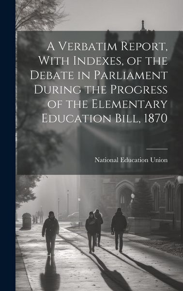 Produktbild: A Verbatim Report, With Indexes, of the Debate in Parliament During the Progress of the Elementary Education Bill, 1870