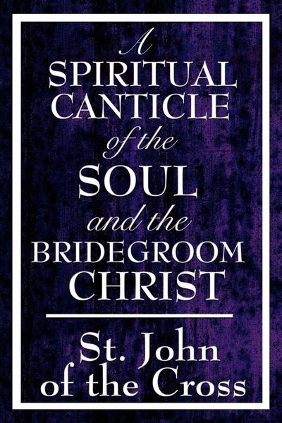 Produktbild: A Spiritual Canticle of the Soul and the Bridegroom Christ - A Classic Work of Christian Mysticism on Divine Love, Spiritual Union, and the Soul's Journey to God