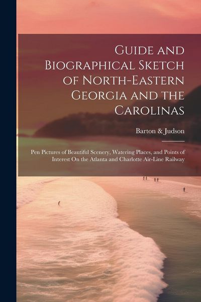 Produktbild: Guide and Biographical Sketch of North-Eastern Georgia and the Carolinas: Pen Pictures of Beautiful Scenery, Watering Places, and Points of Interest O