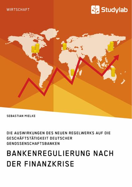 Produktbild: Bankenregulierung nach der Finanzkrise. Die Auswirkungen des neuen Regelwerks auf die Gesch&auml;ftst&auml;tigkeit deutscher Genossenschaftsbanken
