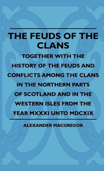Produktbild: The Feuds Of The Clans - Together With The History Of The Feuds And Conflicts Among The Clans In The Northern Parts Of Scotland And In The Western Isl