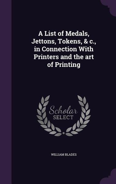 Produktbild: A List of Medals, Jettons, Tokens, & c., in Connection With Printers and the art of Printing