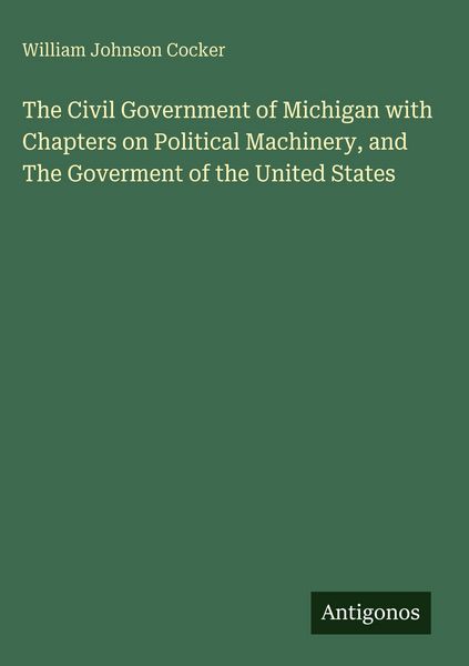 Produktbild: The Civil Government of Michigan with Chapters on Political Machinery, and The Goverment of the United States