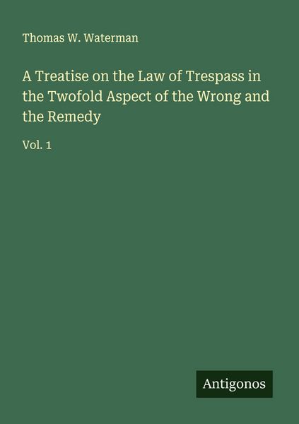 Produktbild: A Treatise on the Law of Trespass in the Twofold Aspect of the Wrong and the Remedy