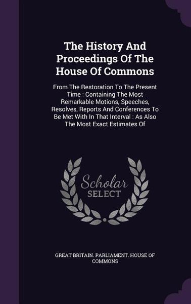 Produktbild: The History And Proceedings Of The House Of Commons: From The Restoration To The Present Time: Containing The Most Remarkable Motions, Speeches, Resol