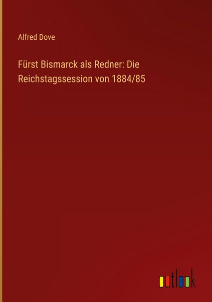 Produktbild: F&uuml;rst Bismarck als Redner: Die Reichstagssession von 1884/85