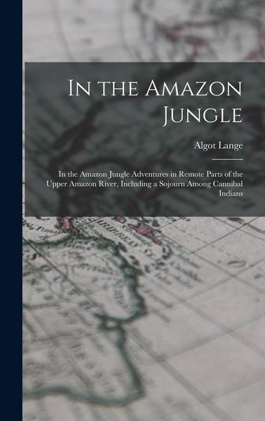 Produktbild: In the Amazon Jungle: In the Amazon Jungle Adventures in Remote Parts of the Upper Amazon River, Including a Sojourn Among Cannibal Indians