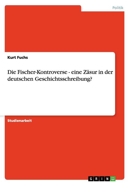 Die Fischer-Kontroverse - eine Zäsur in der deutschen Geschichtsschreibung?, Taschenbuch von Kurt Fuchs, GRIN, 9783638637091