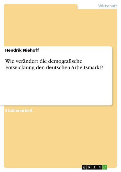 Wie verändert die demografische Entwicklung den deutschen Arbeitsmarkt?, Taschenbuch von Hendrik Niehoff, GRIN, 9783668680920