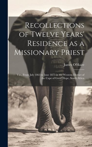 Produktbild: Recollections of Twelve Years' Residence as a Missionary Priest: Viz., From July 1863 to June 1875 in the Western District of the Cape of Good Hope, S