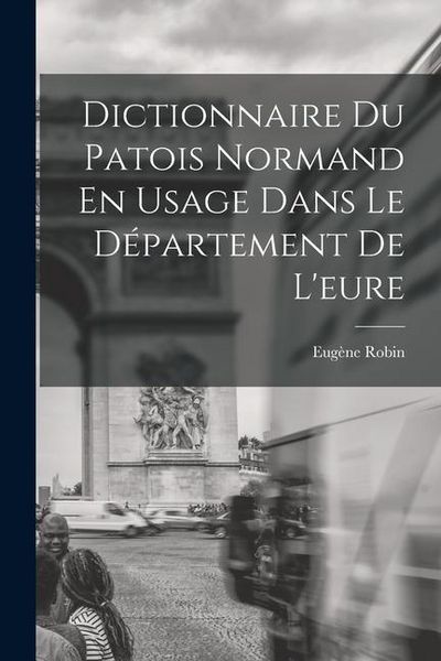 Produktbild: Dictionnaire Du Patois Normand En Usage Dans Le D&eacute;partement De L'eure
