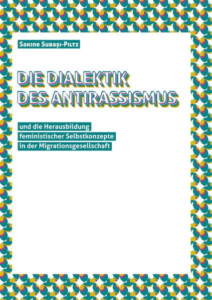 Produktbild: Die Dialektik des Antirassismus und die Herausbildung feministischer Selbstkonzepte in der Migrationsgesellschaft