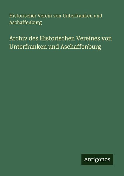 Archiv des Historischen Vereines von Unterfranken und Aschaffenburg, Taschenbuch von Historischer Verein Unterfranken und Aschaffenburg, Antigonos