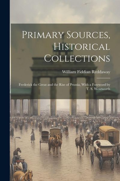 Produktbild: Primary Sources, Historical Collections: Frederick the Great and the Rise of Prussia, With a Foreword by T. S. Wentworth
