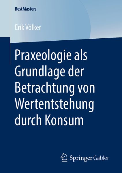 Praxeologie als Grundlage der Betrachtung von Wertentstehung durch Konsum, Taschenbuch von Erik Völker, Springer Fachmedien Wiesbaden GmbH,