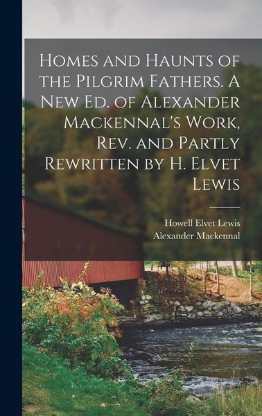 Produktbild: Homes and Haunts of the Pilgrim Fathers. A new ed. of Alexander Mackennal's Work, rev. and Partly Rewritten by H. Elvet Lewis