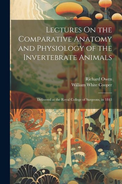 Produktbild: Lectures On the Comparative Anatomy and Physiology of the Invertebrate Animals: Delivered at the Royal College of Surgeons, in 1843