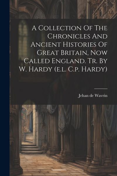 Produktbild: A Collection Of The Chronicles And Ancient Histories Of Great Britain, Now Called England. Tr. By W. Hardy (e.l. C.p. Hardy)