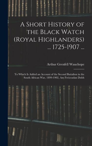 Produktbild: A Short History of the Black Watch (Royal Highlanders) ... 1725-1907 ...: To Which Is Added an Account of the Second Battalion in the South African Wa
