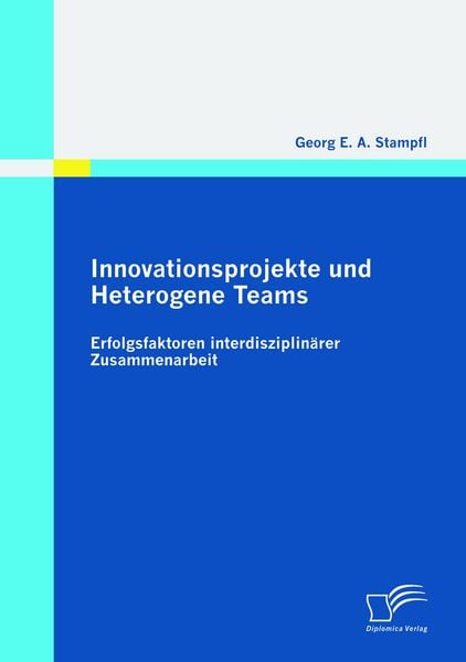 Innovationsprojekte und Heterogene Teams: Erfolgsfaktoren interdisziplinärer Zusammenarbeit, Taschenbuch von Georg E. A. Stampfl, Diplomica Verlag