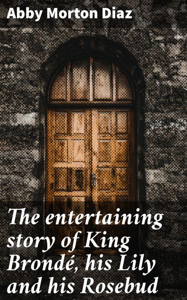 Produktbild: The entertaining story of King Brond&eacute;, his Lily and his Rosebud